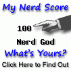 I am nerdier than 100% of all people.  Are you a nerd? Click here to find out!