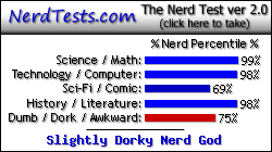 NerdTests.com says I'm a Slightly Dorky Nerd God.  Click here to take the Nerd Test, get nerdy images and jokes, and talk to others on the nerd forum!