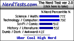 NerdTests.com says I'm an Uber Cool High Nerd.  Click here to take the Nerd Test, get nerdy images and jokes, and write on the nerd forum!