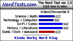 NerdTests.com says I'm a Kinda Dorky Nerd King.  Click here to take the Nerd Test, get nerdy images and jokes, and talk to others on the nerd forum!