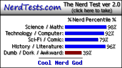 NerdTests.com says I'm a Cool Nerd God.  Click here to take the Nerd Test, get nerdy images and jokes, and write on the nerd forum!