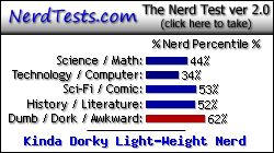 NerdTests.com says I'm a Kinda Dorky Light-Weight Nerd.  Click here to take the Nerd Test, get nerdy images and jokes, and write on the nerd forum!