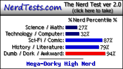 NerdTests.com says I'm a Mega-Dorky High Nerd. Click here to take the Nerd Test, get geeky images and jokes, and write on the nerd forum!