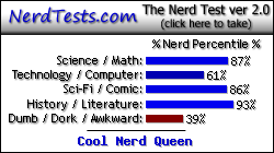 NerdTests.com says I'm a Cool Nerd Queen.  Click here to take the Nerd Test, get nerdy images and jokes, and write on the nerd forum!