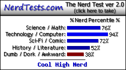 NerdTests.com says I'm a Cool High Nerd.  Click here to take the Nerd Test, get nerdy images and jokes, and write on the nerd forum!