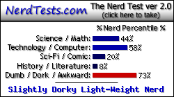 NerdTests.com says I'm a Slightly Dorky Light-Weight Nerd.  Click here to take the Nerd Test, get nerdy images and jokes, and talk to others on the nerd forum!