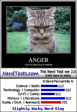 NerdTests.com says I'm a Slightly Dorky Nerd King.  Click to take the Nerd Test, get geeky images and jokes, and talk to other nerds on the nerd forum!