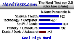 NerdTests.com says I'm a Cool High Nerd.  Click here to take the Nerd Test, get nerdy images and jokes, and talk to others on the nerd forum!