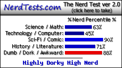 NerdTests.com says I'm a Highly Dorky High Nerd.  Click here to take the Nerd Test, get geeky images and jokes, and write on the nerd forum!