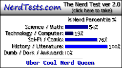 NerdTests.com says I'm an Uber Cool Nerd Queen.  Click here to take the Nerd Test, get nerdy images and jokes, and write on the nerd forum!