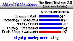 NerdTests.com says I'm a Highly Dorky Nerd King.  Click here to take the Nerd Test, get geeky images and jokes, and talk to others on the nerd forum!