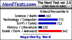 NerdTests.com says I'm a Mega-Dorky Nerd.  Click here to take the Nerd Test, get geeky images and jokes, and write on the nerd forum!