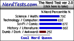 NerdTests.com says I'm a Cool Nerd Queen.  Click here to take the Nerd Test, get nerdy images and jokes, and write on the nerd forum!