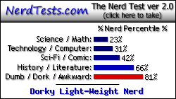 NerdTests.com says I'm a Dorky Light-Weight Nerd.  Click here to take the Nerd Test, get nerdy images and jokes, and talk to others on the nerd forum!