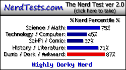 NerdTests.com says I'm a Highly Dorky Nerd.  Click here to take the Nerd Test, get nerdy images and jokes, and write on the nerd forum!