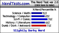 NerdTests.com says I'm a Slightly Dorky Nerd.  Click here to take the Nerd Test, get nerdy images and jokes, and talk to others on the nerd forum!