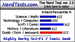 NerdTests.com says I'm a Highly Dorky Sci-Fi / Comic Geek.  Click here to take the Nerd Test, get geeky images and jokes, and talk to others on the nerd forum!