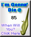 I am going to die at 85.  When are you? Click here to find out!