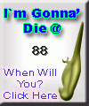 I am going to die at 88.  When are you? Click here to find out!