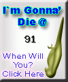 I am going to die at 91.  When are you? Click here to find out!