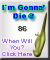 I am going to die at 86.  When are you? Click here to find out!