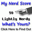 I am nerdier than 59% of all people. Are you nerdier? Click here to find out!
