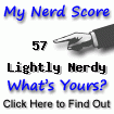 I am nerdier than 57% of all people. Are you a nerd? Click here to take the Nerd Test, get nerdy images and jokes, and write on the nerd forum!