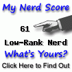 I am nerdier than 61% of all people. Are you a nerd? Click here to take the Nerd Test, get nerdy images and jokes, and write on the nerd forum!