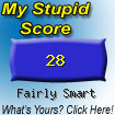 The Stupid Quiz said I 

am "Fairly Smart!" How stupid are you? Click here to find out!