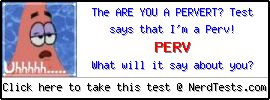 The Are You a Pervert? Test -- Create and Take a Fun Test @ NerdTests.com's User Tests! The Are You a Pervert? Test -- Make and Take a Fun Test @ NerdTests.com's User Tests!