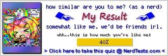 how similar are you to me? (as a nerd) -- Create and Take a Fun Test @ NerdTests.com's User Tests!