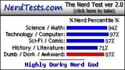 NerdTests.com says I'm a Highly Dorky Nerd God. Click here to take the Nerd Test, get nerdy images and jokes, and talk to others on the nerd forum!
