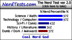 NerdTests.com says I'm a Cool Nerd God.  Click here to take the Nerd Test, get geeky images and jokes, and write on the nerd forum!