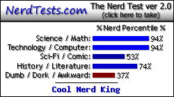 NerdTests.com says I'm a Cool Nerd King.  Click here to take the Nerd Test, get nerdy images and jokes, and talk to others on the nerd forum!