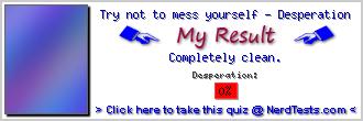 Try not to mess yourself - Desperation -- Create and Take a Fun Test @ NerdTests.com's User Tests!