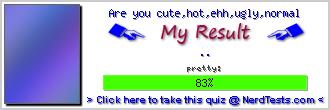 Are you cute,hot,ehh,ugly,normal -- Make and Take a Fun Quiz @ NerdTests.com's User Tests!
